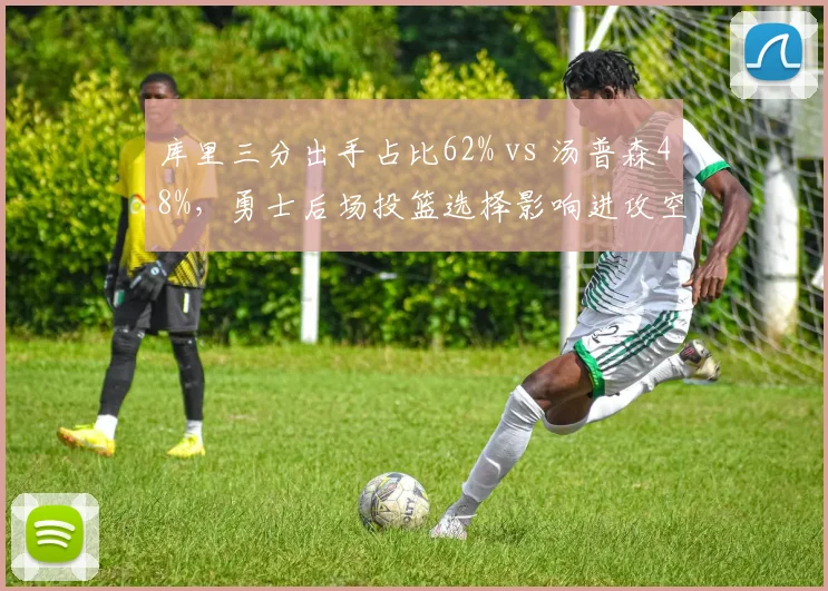 库里三分出手占比62% vs 汤普森48%，勇士后场投篮选择影响进攻空间