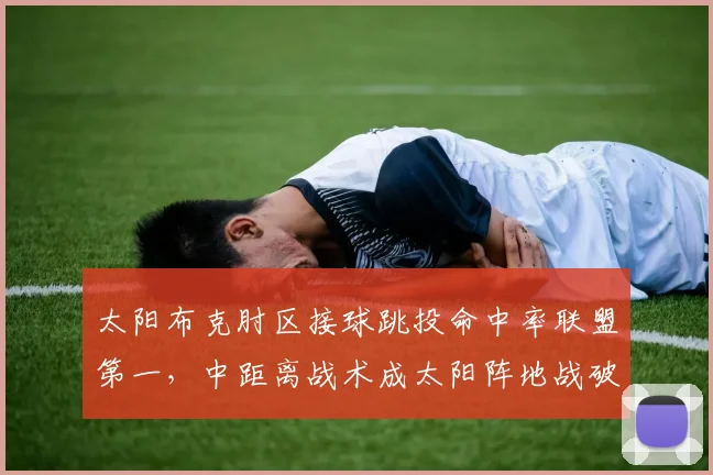 太阳布克肘区接球跳投命中率联盟第一，中距离战术成太阳阵地战破局利器__br_