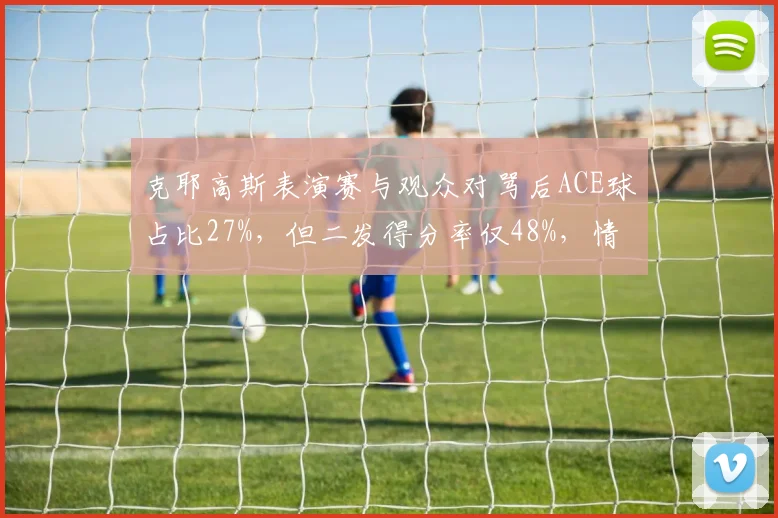 克耶高斯表演赛与观众对骂后ACE球占比27%,但二发得分率仅48%,情绪失控致数据割裂