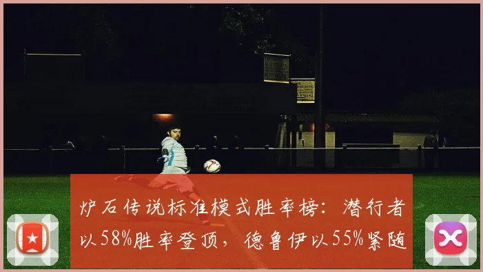 炉石传说标准模式胜率榜：潜行者以58%胜率登顶，德鲁伊以55%紧随其后