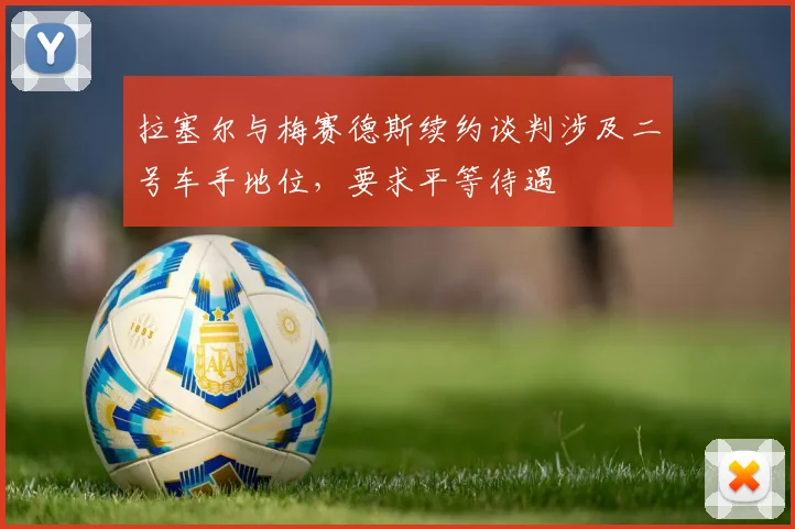 拉塞尔与梅赛德斯续约谈判涉及二号车手地位,要求平等待遇