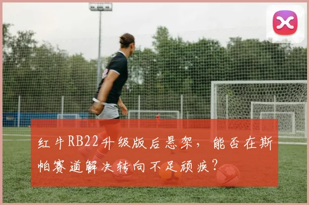 红牛RB22升级版后悬架，能否在斯帕赛道解决转向不足顽疾？